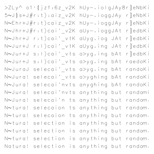 A naive genetic algorithm is used to reconstruct the quote: "Natural selection is anything but random." by Richard Dawkins.
The chance that a random sequence of 41 characters matches the quote is 1 : 95^41 ≈ 1 : 10^80.
#text #genetic